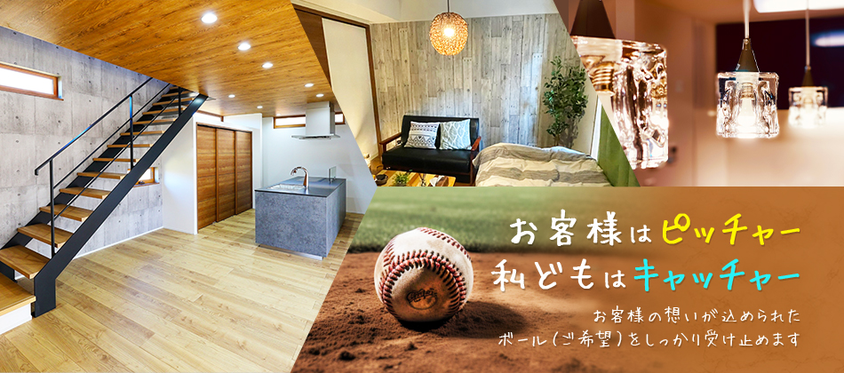 お客様はピッチャー　私どもはキャッチャー　お客様の想いが込められたボール（ご希望）をしっかり受け止めます